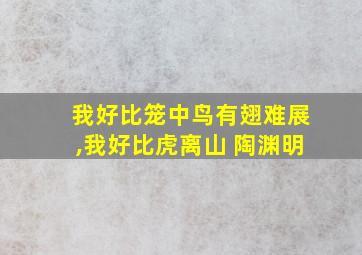 我好比笼中鸟有翅难展,我好比虎离山 陶渊明